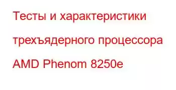 Тесты и характеристики трехъядерного процессора AMD Phenom 8250e