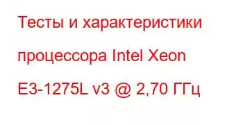 Тесты и характеристики процессора Intel Xeon E3-1275L v3 @ 2,70 ГГц