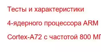 Тесты и характеристики 4-ядерного процессора ARM Cortex-A72 с частотой 800 МГц