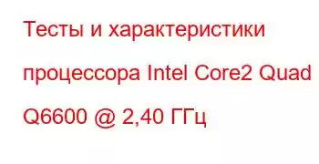 Тесты и характеристики процессора Intel Core2 Quad Q6600 @ 2,40 ГГц