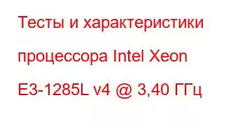 Тесты и характеристики процессора Intel Xeon E3-1285L v4 @ 3,40 ГГц