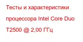 Тесты и характеристики процессора Intel Core Duo T2500 @ 2,00 ГГц