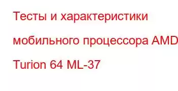 Тесты и характеристики мобильного процессора AMD Turion 64 ML-37