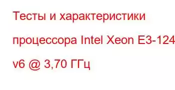 Тесты и характеристики процессора Intel Xeon E3-1245 v6 @ 3,70 ГГц