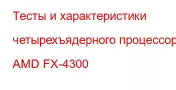 Тесты и характеристики четырехъядерного процессора AMD FX-4300