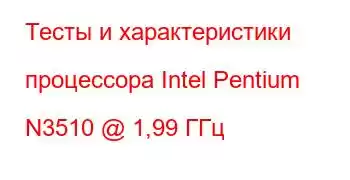 Тесты и характеристики процессора Intel Pentium N3510 @ 1,99 ГГц