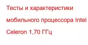 Тесты и характеристики мобильного процессора Intel Celeron 1,70 ГГц