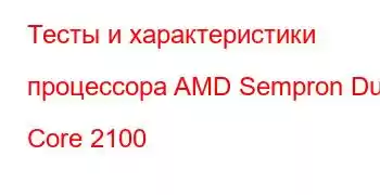 Тесты и характеристики процессора AMD Sempron Dual Core 2100