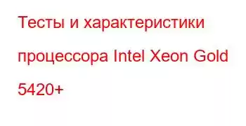 Тесты и характеристики процессора Intel Xeon Gold 5420+