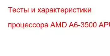 Тесты и характеристики процессора AMD A6-3500 APU