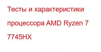 Тесты и характеристики процессора AMD Ryzen 7 7745HX