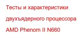 Тесты и характеристики двухъядерного процессора AMD Phenom II N660