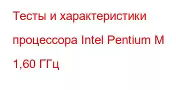 Тесты и характеристики процессора Intel Pentium M 1,60 ГГц