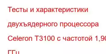 Тесты и характеристики двухъядерного процессора Celeron T3100 с частотой 1,90 ГГц