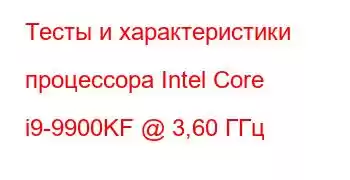 Тесты и характеристики процессора Intel Core i9-9900KF @ 3,60 ГГц