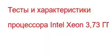 Тесты и характеристики процессора Intel Xeon 3,73 ГГц