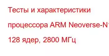 Тесты и характеристики процессора ARM Neoverse-N1, 128 ядер, 2800 МГц