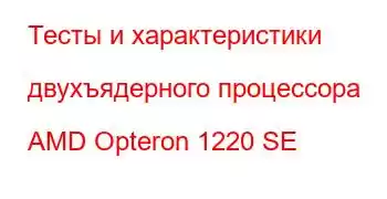 Тесты и характеристики двухъядерного процессора AMD Opteron 1220 SE