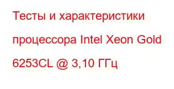 Тесты и характеристики процессора Intel Xeon Gold 6253CL @ 3,10 ГГц