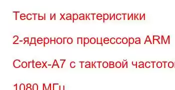 Тесты и характеристики 2-ядерного процессора ARM Cortex-A7 с тактовой частотой 1080 МГц