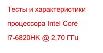 Тесты и характеристики процессора Intel Core i7-6820HK @ 2,70 ГГц