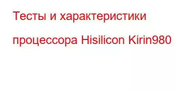 Тесты и характеристики процессора Hisilicon Kirin980