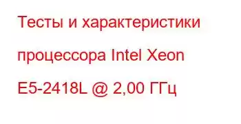 Тесты и характеристики процессора Intel Xeon E5-2418L @ 2,00 ГГц