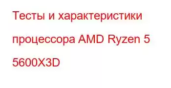 Тесты и характеристики процессора AMD Ryzen 5 5600X3D