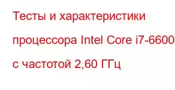 Тесты и характеристики процессора Intel Core i7-6600U с частотой 2,60 ГГц