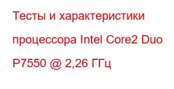 Тесты и характеристики процессора Intel Core2 Duo P7550 @ 2,26 ГГц