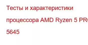 Тесты и характеристики процессора AMD Ryzen 5 PRO 5645