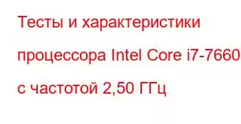 Тесты и характеристики процессора Intel Core i7-7660U с частотой 2,50 ГГц