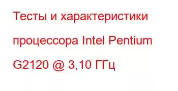 Тесты и характеристики процессора Intel Pentium G2120 @ 3,10 ГГц