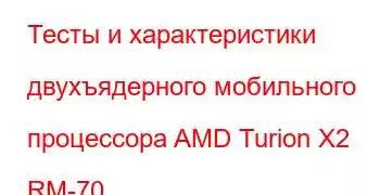 Тесты и характеристики двухъядерного мобильного процессора AMD Turion X2 RM-70