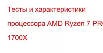 Тесты и характеристики процессора AMD Ryzen 7 PRO 1700X