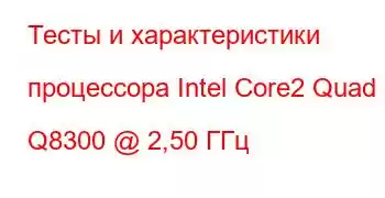 Тесты и характеристики процессора Intel Core2 Quad Q8300 @ 2,50 ГГц