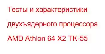 Тесты и характеристики двухъядерного процессора AMD Athlon 64 X2 TK-55