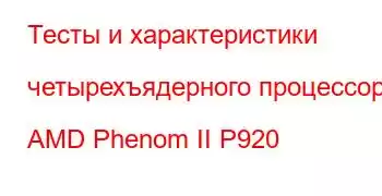 Тесты и характеристики четырехъядерного процессора AMD Phenom II P920