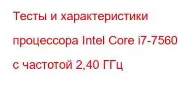 Тесты и характеристики процессора Intel Core i7-7560U с частотой 2,40 ГГц