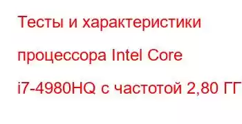 Тесты и характеристики процессора Intel Core i7-4980HQ с частотой 2,80 ГГц