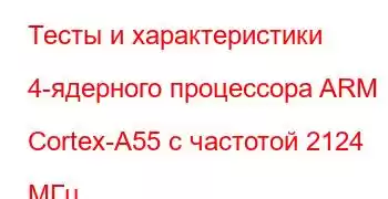 Тесты и характеристики 4-ядерного процессора ARM Cortex-A55 с частотой 2124 МГц