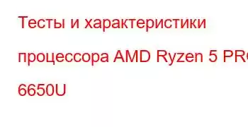 Тесты и характеристики процессора AMD Ryzen 5 PRO 6650U