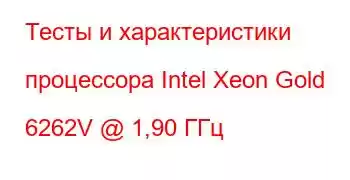 Тесты и характеристики процессора Intel Xeon Gold 6262V @ 1,90 ГГц