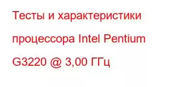 Тесты и характеристики процессора Intel Pentium G3220 @ 3,00 ГГц