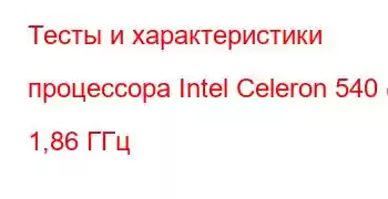 Тесты и характеристики процессора Intel Celeron 540 @ 1,86 ГГц