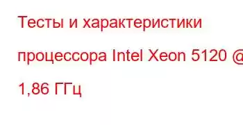 Тесты и характеристики процессора Intel Xeon 5120 @ 1,86 ГГц