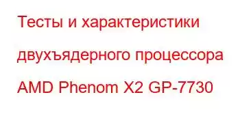 Тесты и характеристики двухъядерного процессора AMD Phenom X2 GP-7730