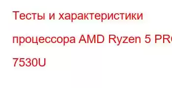 Тесты и характеристики процессора AMD Ryzen 5 PRO 7530U