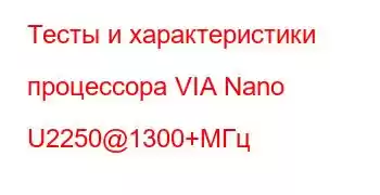 Тесты и характеристики процессора VIA Nano U2250@1300+МГц