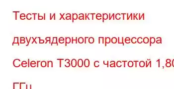 Тесты и характеристики двухъядерного процессора Celeron T3000 с частотой 1,80 ГГц